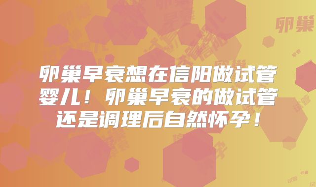 卵巢早衰想在信阳做试管婴儿！卵巢早衰的做试管还是调理后自然怀孕！