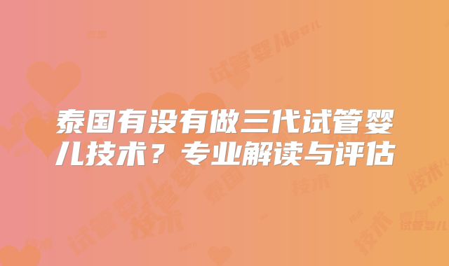 泰国有没有做三代试管婴儿技术?专业解读与评估
