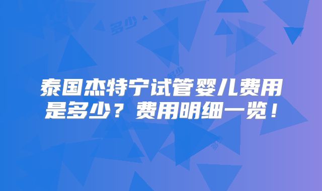 泰国杰特宁试管婴儿费用是多少?费用明细一览!
