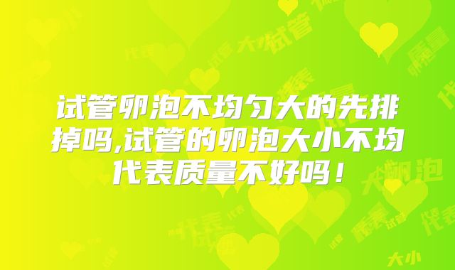 试管卵泡不均匀大的先排掉吗,试管的卵泡大小不均代表质量不好吗！