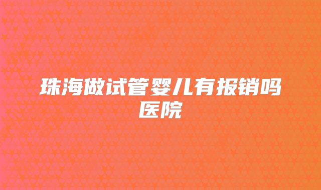 珠海做试管婴儿有报销吗医院