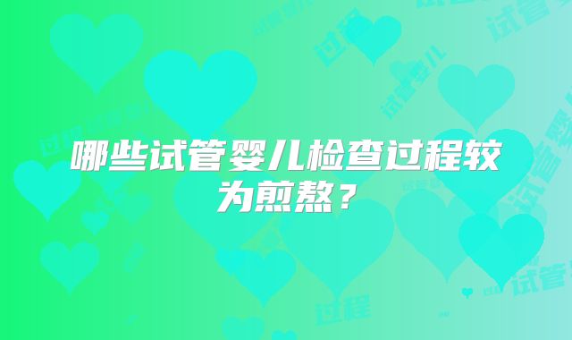 哪些试管婴儿检查过程较为煎熬？