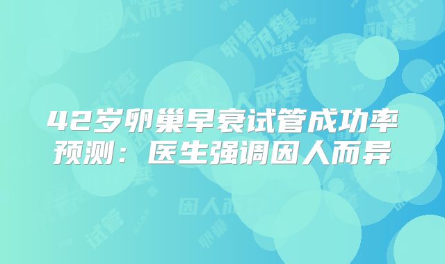 42岁卵巢早衰试管成功率预测：医生强调因人而异