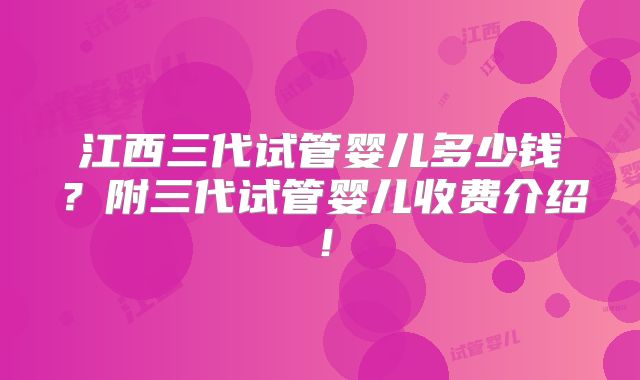 江西三代试管婴儿多少钱？附三代试管婴儿收费介绍！