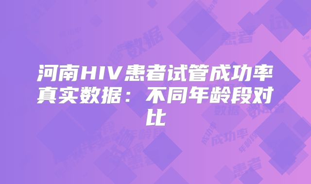 河南HIV患者试管成功率真实数据:不同年龄段对比