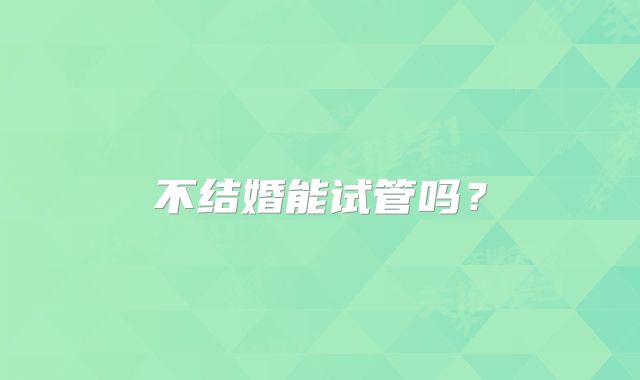 不结婚能试管吗？