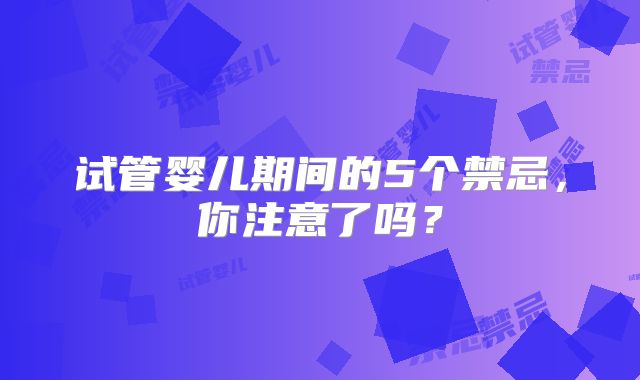 试管婴儿期间的5个禁忌,你注意了吗?