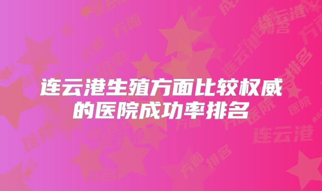 连云港生殖方面比较权威的医院成功率排名