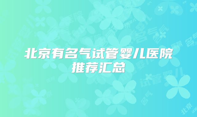 北京有名气试管婴儿医院推荐汇总