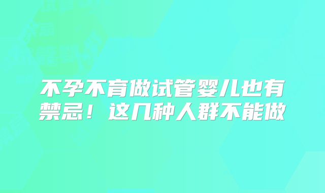 不孕不育做试管婴儿也有禁忌!这几种人群不能做