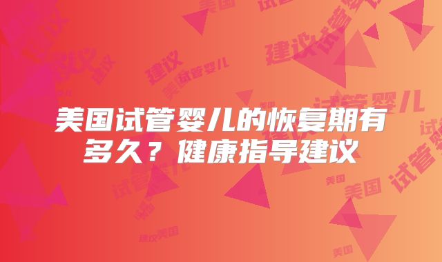 美国试管婴儿的恢复期有多久？健康指导建议