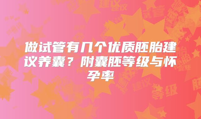 做试管有几个优质胚胎建议养囊？附囊胚等级与怀孕率