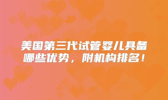 美国第三代试管婴儿具备哪些优势,附机构排名!