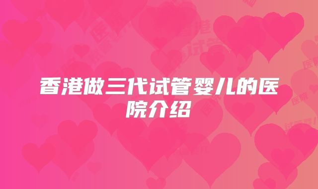 香港做三代试管婴儿的医院介绍