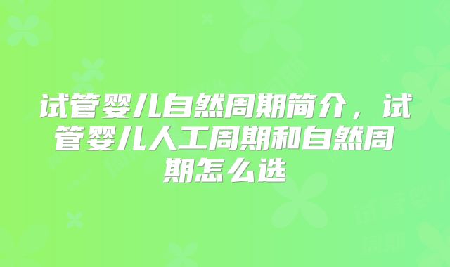 试管婴儿自然周期简介，试管婴儿人工周期和自然周期怎么选