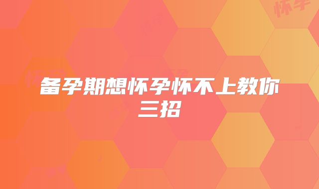 备孕期想怀孕怀不上教你三招