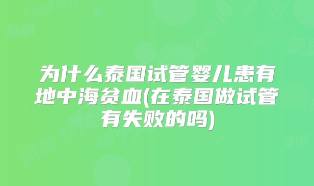 为什么泰国试管婴儿患有地中海贫血(在泰国做试管有失败的吗)