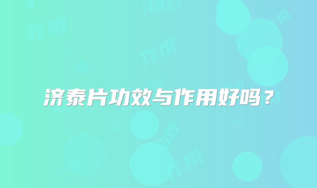 济泰片功效与作用好吗？
