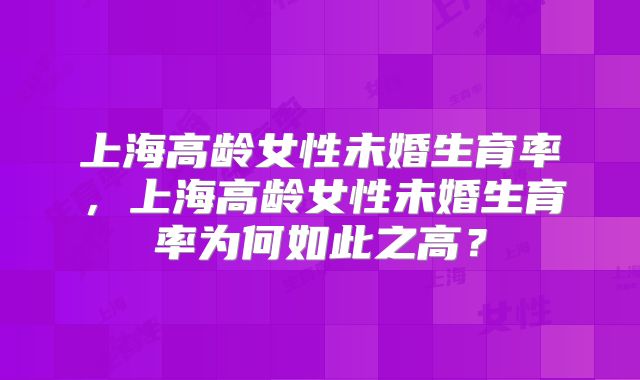 上海高龄女性未婚生育率,上海高龄女性未婚生育率为何如此之高?