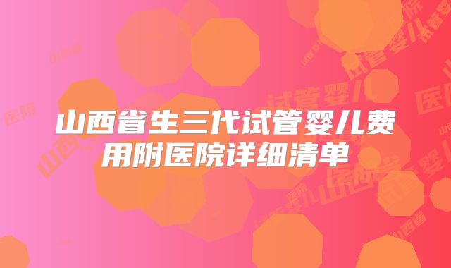 山西省生三代试管婴儿费用附医院详细清单