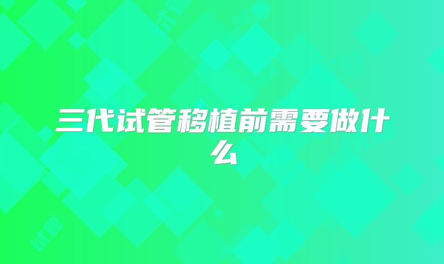三代试管移植前需要做什么