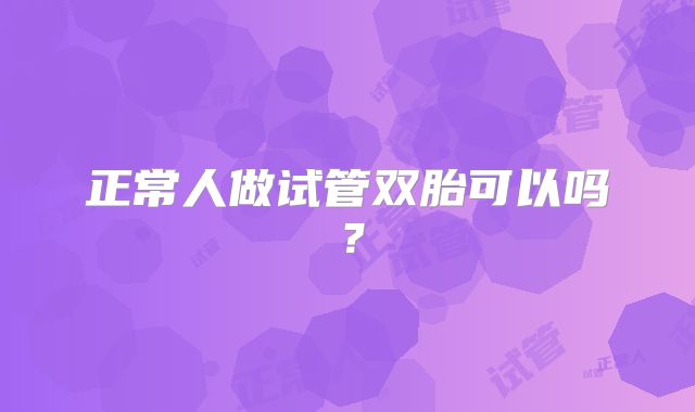 正常人做试管双胎可以吗？
