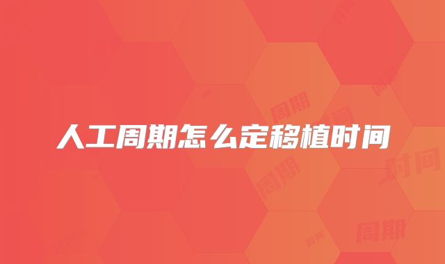 人工周期怎么定移植时间