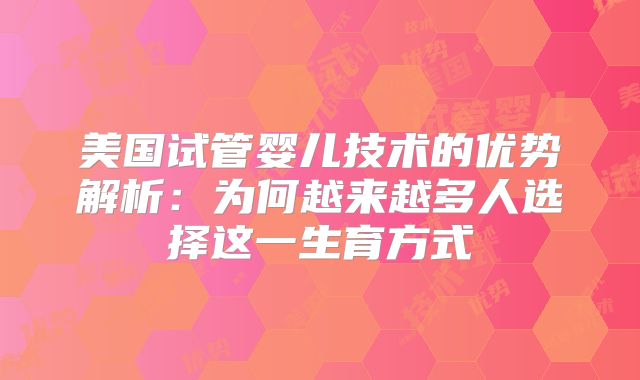 美国试管婴儿技术的优势解析：为何越来越多人选择这一生育方式