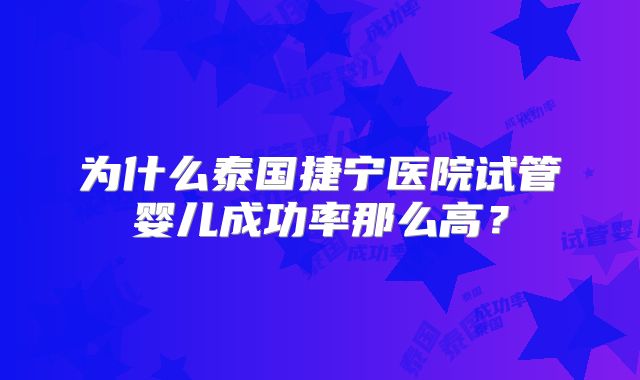 为什么泰国捷宁医院试管婴儿成功率那么高？