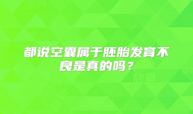 都说空囊属于胚胎发育不良是真的吗?
