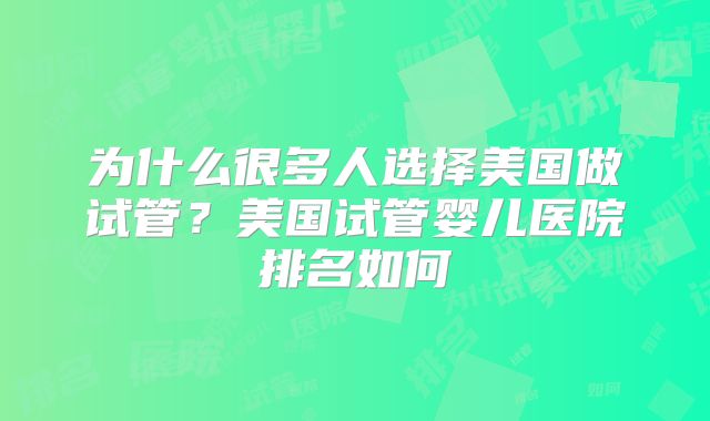 为什么很多人选择美国做试管？美国试管婴儿医院排名如何