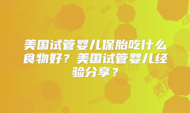 美国试管婴儿保胎吃什么食物好？美国试管婴儿经验分享？