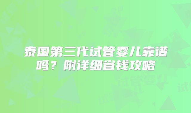 泰国第三代试管婴儿靠谱吗？附详细省钱攻略