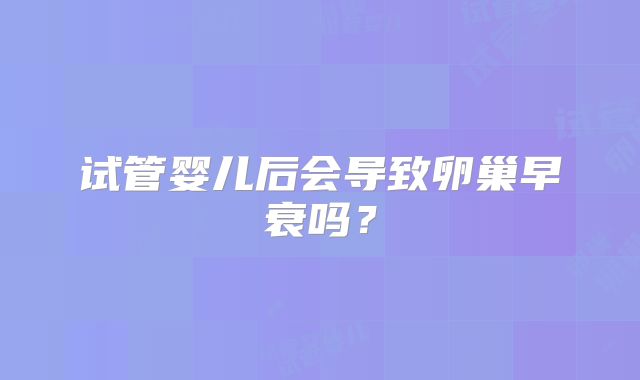 试管婴儿后会导致卵巢早衰吗？