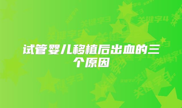 试管婴儿移植后出血的三个原因