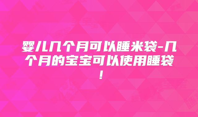 婴儿几个月可以睡米袋-几个月的宝宝可以使用睡袋!