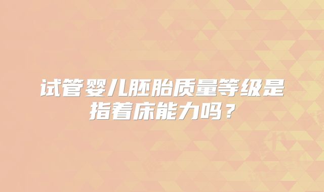 试管婴儿胚胎质量等级是指着床能力吗？