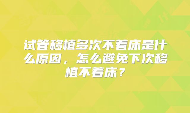 试管移植多次不着床是什么原因，怎么避免下次移植不着床？