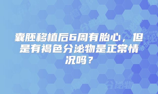 囊胚移植后6周有胎心,但是有褐色分泌物是正常情况吗?