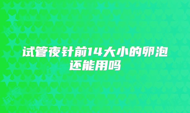 试管夜针前14大小的卵泡还能用吗