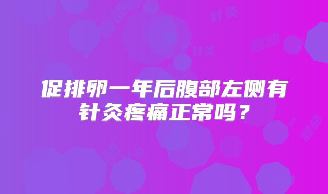 促排卵一年后腹部左侧有针灸疼痛正常吗？