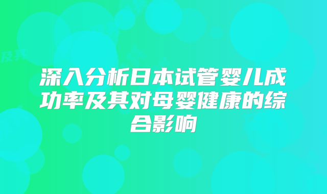 深入分析日本试管婴儿成功率及其对母婴健康的综合影响