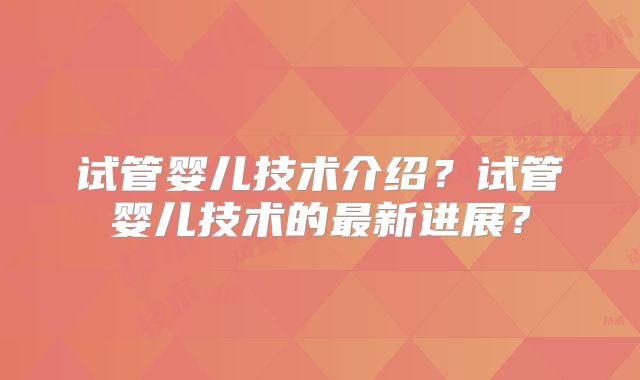 试管婴儿技术介绍？试管婴儿技术的最新进展？