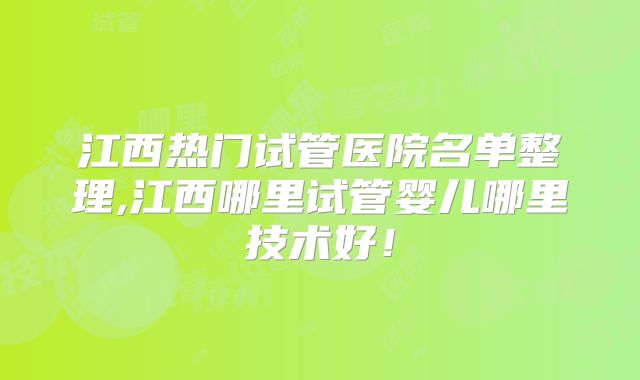 江西热门试管医院名单整理,江西哪里试管婴儿哪里技术好！