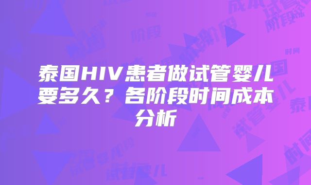 泰国HIV患者做试管婴儿要多久？各阶段时间成本分析
