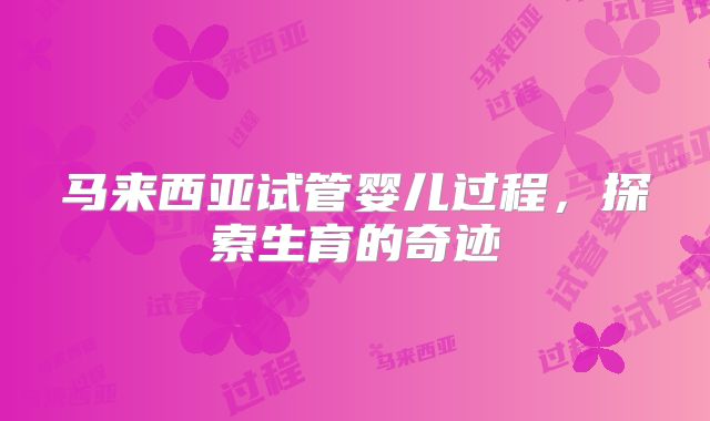 马来西亚试管婴儿过程,探索生育的奇迹