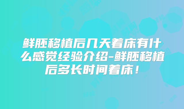 鲜胚移植后几天着床有什么感觉经验介绍-鲜胚移植后多长时间着床！
