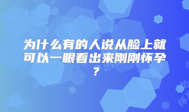为什么有的人说从脸上就可以一眼看出来刚刚怀孕?
