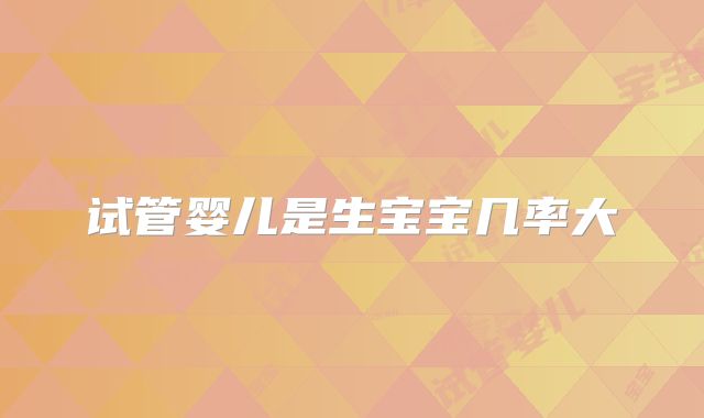 试管婴儿是生宝宝几率大