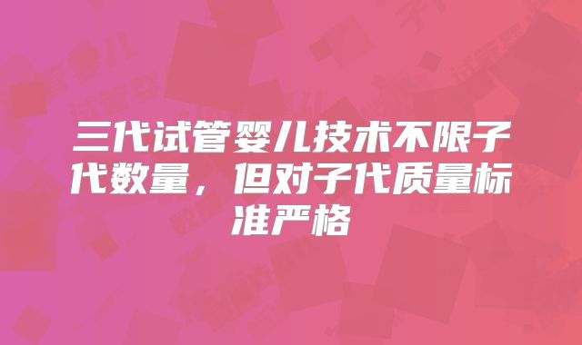 三代试管婴儿技术不限子代数量，但对子代质量标准严格